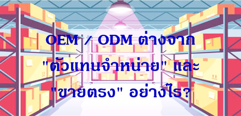 OEM / ODM ต่างจาก "ตัวแทนจำหน่าย" และ "ขายตรง" อย่างไร?